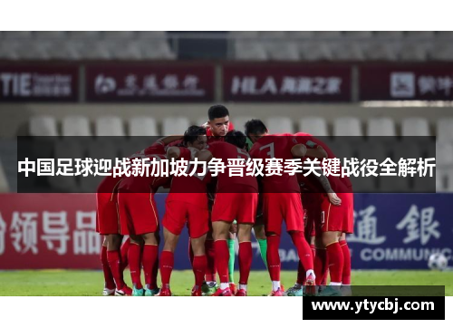 中国足球迎战新加坡力争晋级赛季关键战役全解析