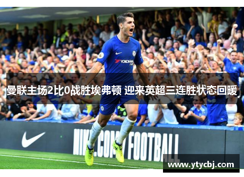 曼联主场2比0战胜埃弗顿 迎来英超三连胜状态回暖