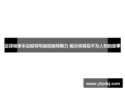 足球明星半边脸特写展现独特魅力 揭示他背后不为人知的故事