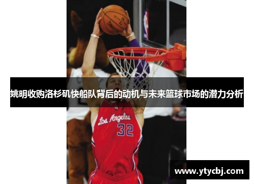 姚明收购洛杉矶快船队背后的动机与未来篮球市场的潜力分析