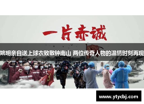 姚明亲自送上球衣致敬钟南山 两位传奇人物的温情时刻再现