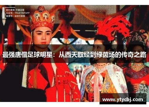 最强唐僧足球明星：从西天取经到绿茵场的传奇之路