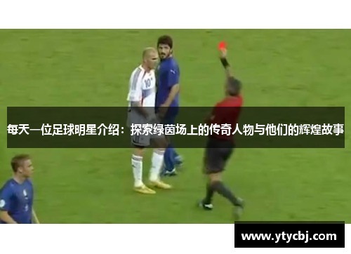 每天一位足球明星介绍：探索绿茵场上的传奇人物与他们的辉煌故事