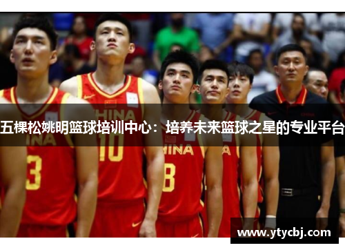 五棵松姚明篮球培训中心：培养未来篮球之星的专业平台