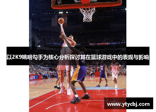 以2K9姚明勾手为核心分析探讨其在篮球游戏中的表现与影响