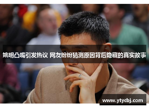 姚明凸嘴引发热议 网友纷纷猜测原因背后隐藏的真实故事