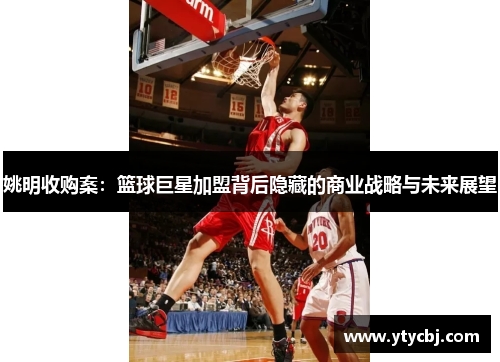 姚明收购案：篮球巨星加盟背后隐藏的商业战略与未来展望