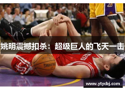姚明震撼扣杀：超级巨人的飞天一击