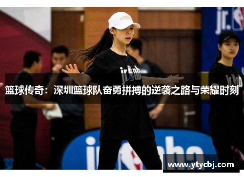 篮球传奇：深圳篮球队奋勇拼搏的逆袭之路与荣耀时刻