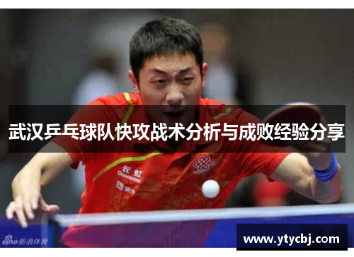 武汉乒乓球队快攻战术分析与成败经验分享