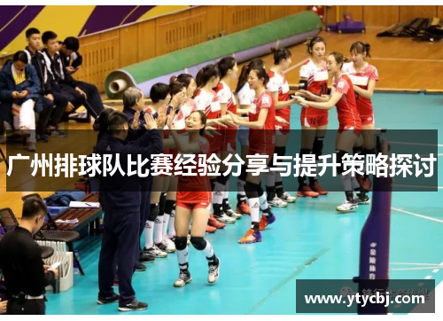 广州排球队比赛经验分享与提升策略探讨