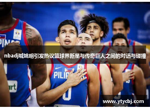 nbadj喊姚明引发热议篮球界新星与传奇巨人之间的对话与碰撞