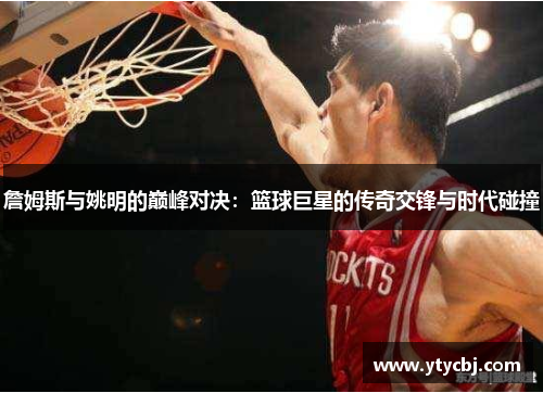 詹姆斯与姚明的巅峰对决：篮球巨星的传奇交锋与时代碰撞