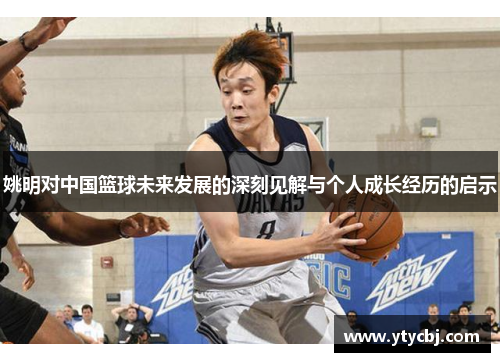 姚明对中国篮球未来发展的深刻见解与个人成长经历的启示