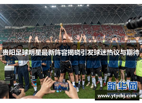 贵阳足球明星最新阵容揭晓引发球迷热议与期待