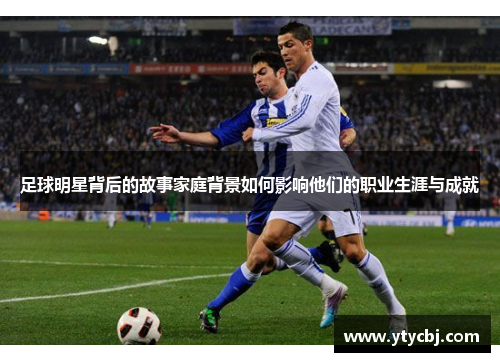 足球明星背后的故事家庭背景如何影响他们的职业生涯与成就
