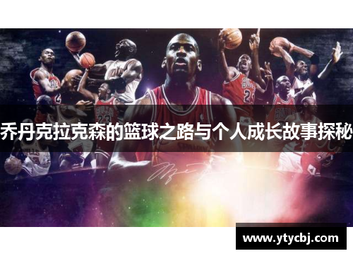 乔丹克拉克森的篮球之路与个人成长故事探秘