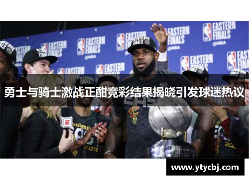 勇士与骑士激战正酣竞彩结果揭晓引发球迷热议