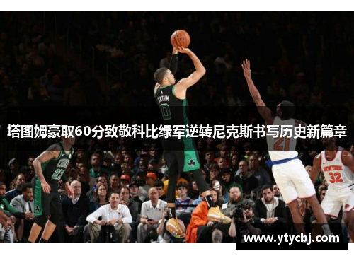 塔图姆豪取60分致敬科比绿军逆转尼克斯书写历史新篇章