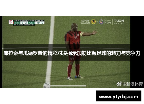 库拉索与瓜德罗普的精彩对决揭示加勒比海足球的魅力与竞争力