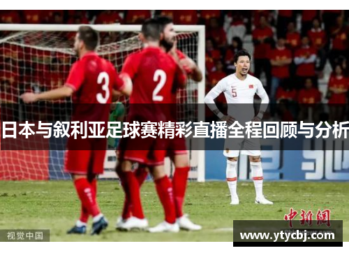 日本与叙利亚足球赛精彩直播全程回顾与分析